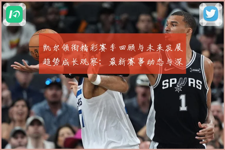 凯尔领衔精彩赛季回顾与未来发展趋势成长观察：最新赛事动态与深度分析