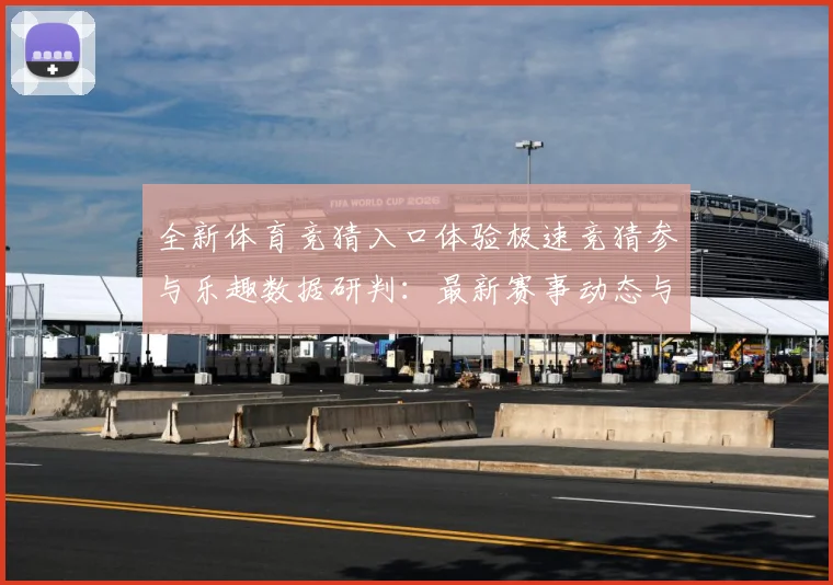 全新体育竞猜入口体验极速竞猜参与乐趣数据研判：最新赛事动态与深度分析