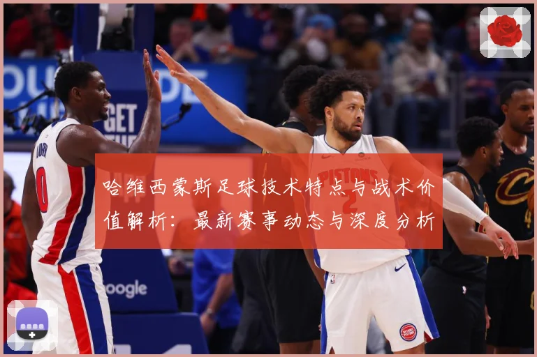 哈维西蒙斯足球技术特点与战术价值解析：最新赛事动态与深度分析