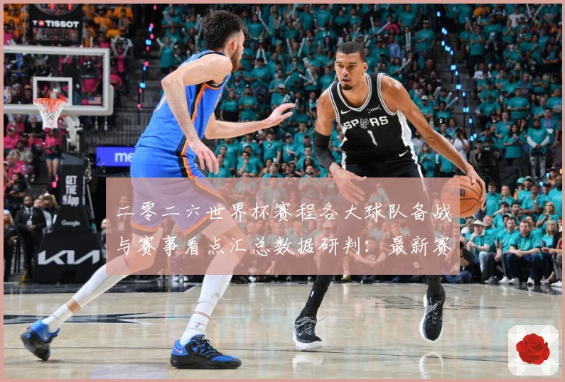 二零二六世界杯赛程各大球队备战与赛事看点汇总数据研判：最新赛事动态与深度分析