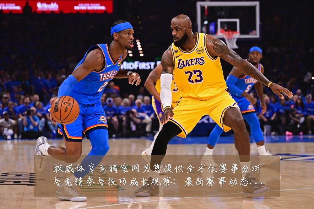 权威体育竞猜官网为您提供全方位赛事分析与竞猜参与技巧成长观察:最新赛事动态与深度分析