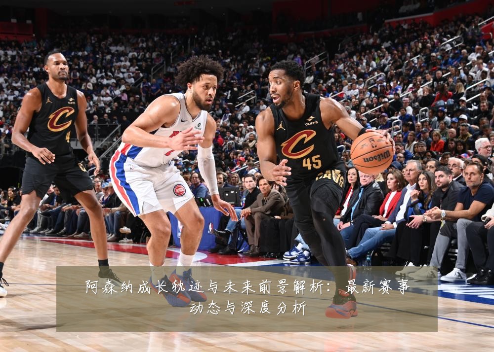 阿森纳成长轨迹与未来前景解析:最新赛事动态与深度分析