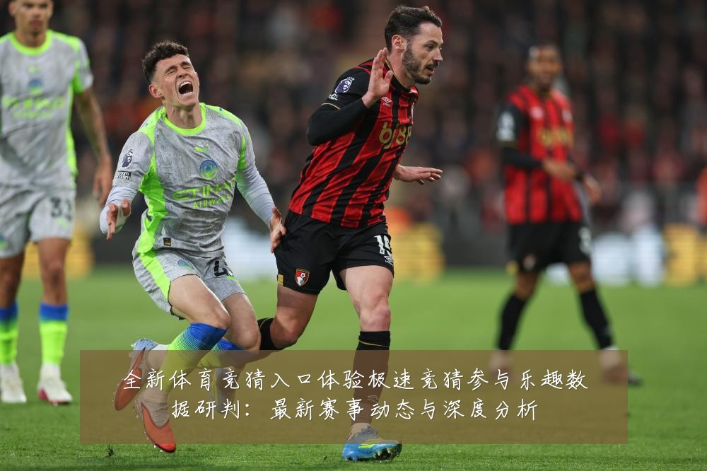 全新体育竞猜入口体验极速竞猜参与乐趣数据研判:最新赛事动态与深度分析