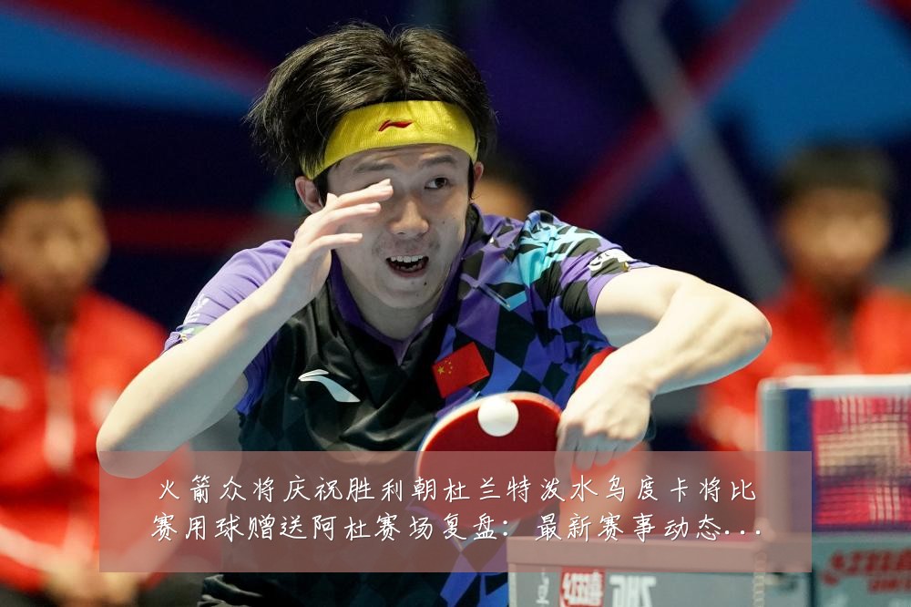 火箭众将庆祝胜利朝杜兰特泼水乌度卡将比赛用球赠送阿杜赛场复盘:最新赛事动态与深度分析