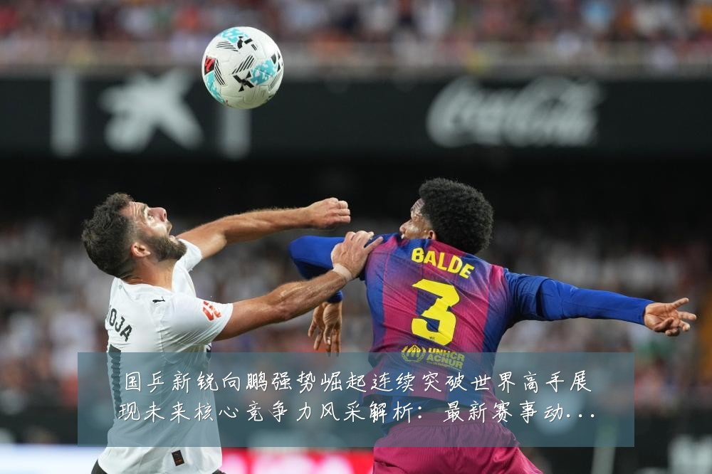 国乒新锐向鹏强势崛起连续突破世界高手展现未来核心竞争力风采解析:最新赛事动态与深度分析
