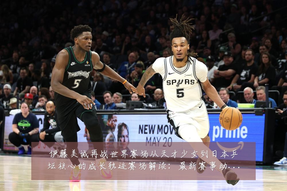 伊藤美诚再战世界赛场从天才少女到日本乒坛核心的成长轨迹赛场解读:最新赛事动态与深度分析
